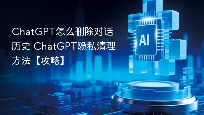 ChatGPT对话历史删除 ChatGPT删除个人数据保护隐私安全方法
