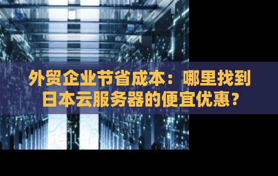 哪里找到日本云服务器的便宜优惠消息？
